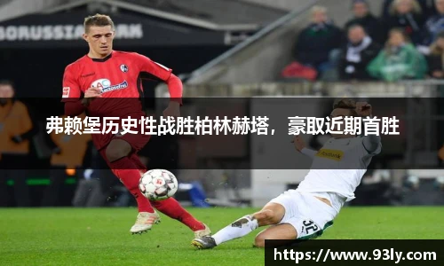 弗赖堡历史性战胜柏林赫塔，豪取近期首胜