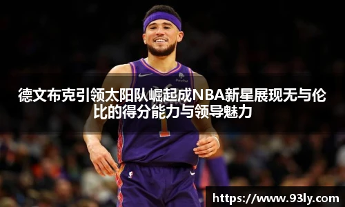 德文布克引领太阳队崛起成NBA新星展现无与伦比的得分能力与领导魅力