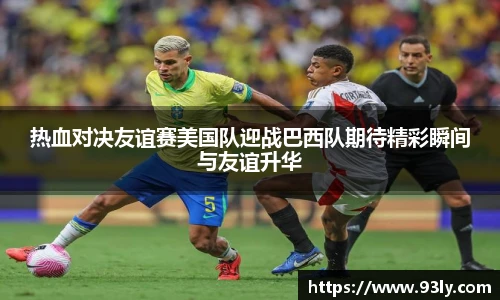 热血对决友谊赛美国队迎战巴西队期待精彩瞬间与友谊升华