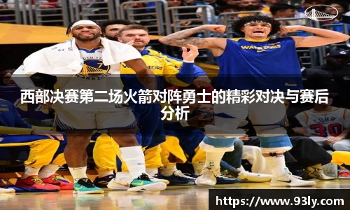 西部决赛第二场火箭对阵勇士的精彩对决与赛后分析