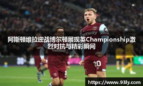 阿斯顿维拉迎战博尔顿展现英Championship激烈对抗与精彩瞬间