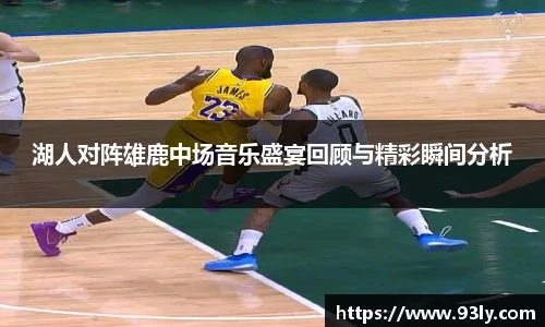 湖人对阵雄鹿中场音乐盛宴回顾与精彩瞬间分析
