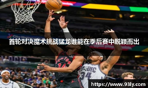 首轮对决魔术挑战猛龙谁能在季后赛中脱颖而出
