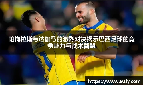帕梅拉斯与达伽马的激烈对决揭示巴西足球的竞争魅力与战术智慧