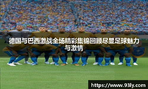 德国与巴西激战全场精彩集锦回顾尽显足球魅力与激情