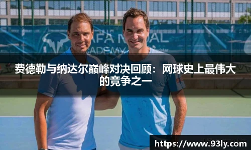 费德勒与纳达尔巅峰对决回顾：网球史上最伟大的竞争之一