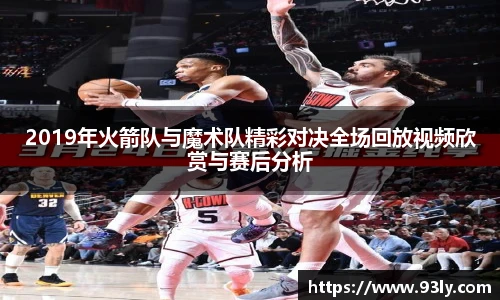 2019年火箭队与魔术队精彩对决全场回放视频欣赏与赛后分析