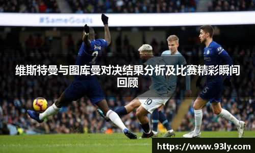 维斯特曼与图库曼对决结果分析及比赛精彩瞬间回顾